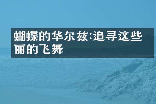 蝴蝶的华尔兹:追寻这些美丽的飞舞