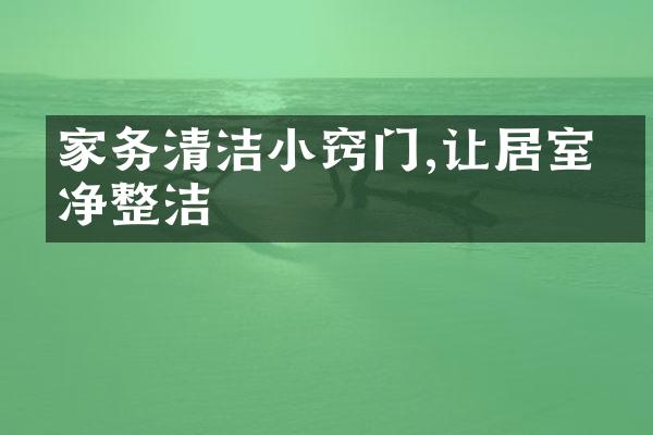 家务清洁小窍门,让居室干净整洁