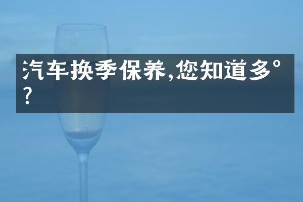 汽车换季保养,您知道多少?