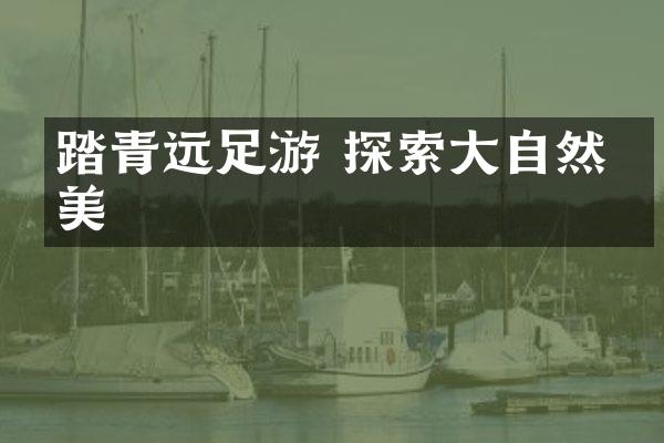 踏青远足游 探索大自然之美