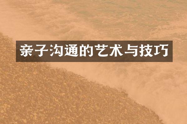 亲子沟通的艺术与技巧