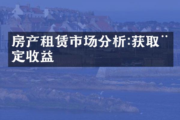 房产租赁市场分析:获取稳定收益
