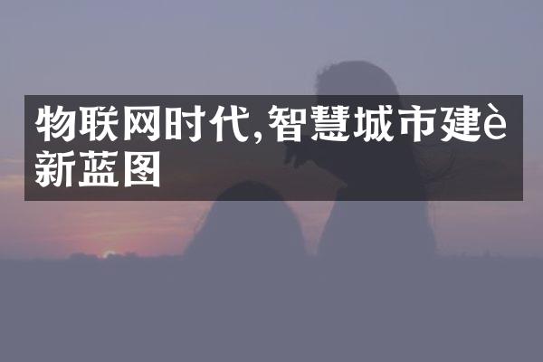 物联网时代,智慧城市建设新蓝图
