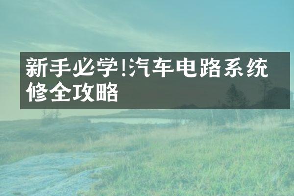 新手必学!汽车电路系统检修全攻略