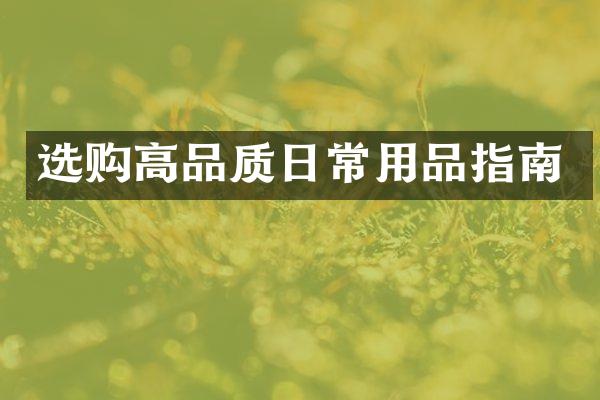 选购高品质日常用品指南