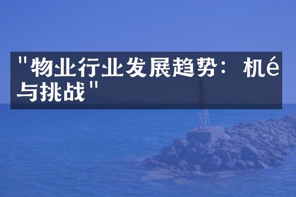 "物业行业发展趋势：机遇与挑战"