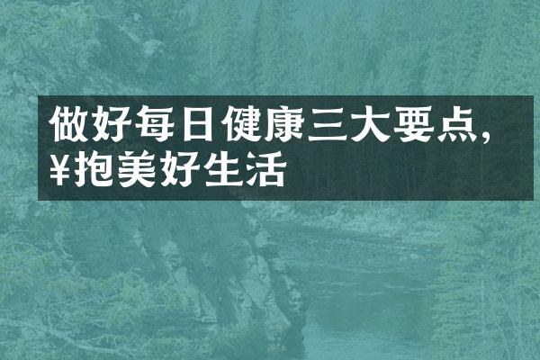 做好每日健康三大要点,拥抱美好生活