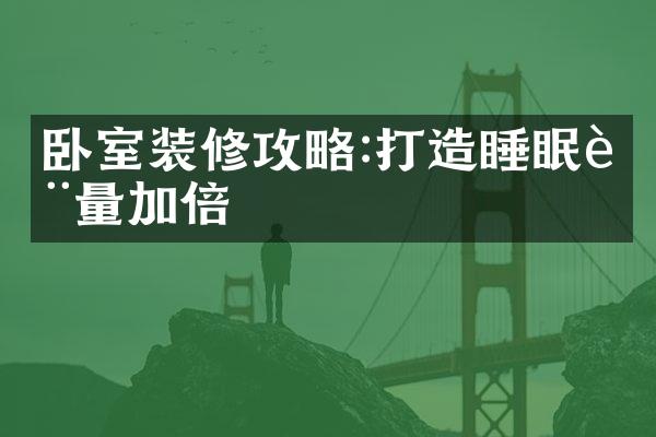 卧室装修攻略:打造睡眠质量加倍