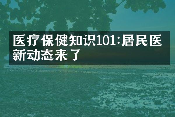医疗保健知识101:居民医保新动态来了