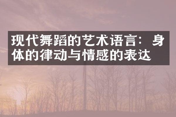 现代舞蹈的艺术语言：身体的律动与情感的表达