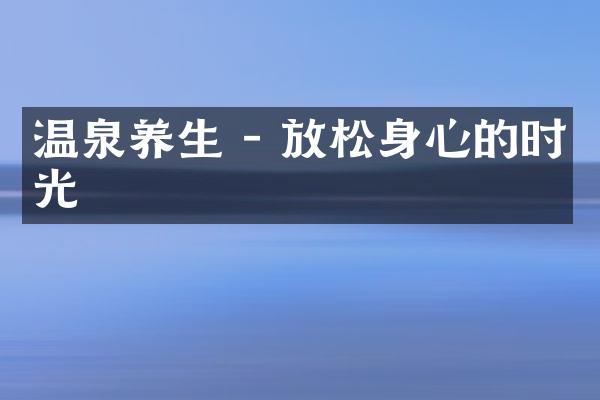 温泉养生 - 放松身心的时光
