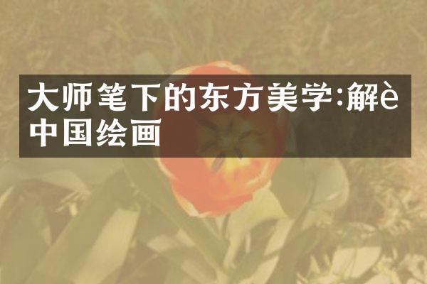 大师笔下的东方美学:解读中国绘画