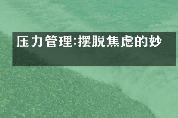 压力管理:摆脱焦虑的妙招