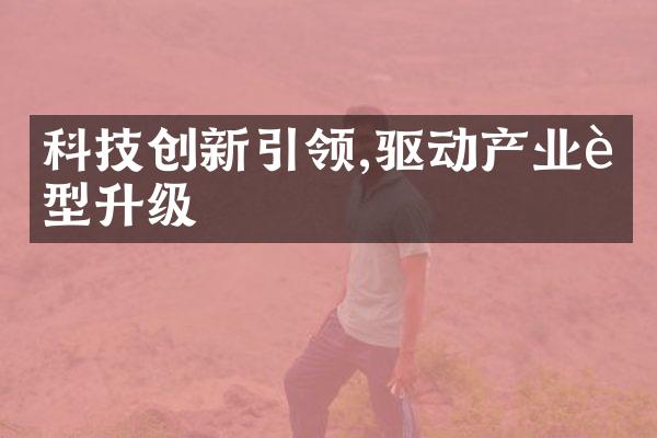 科技创新引领,驱动产业转型升级