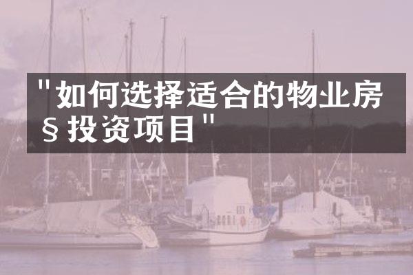"如何选择适合的物业房产投资项目"