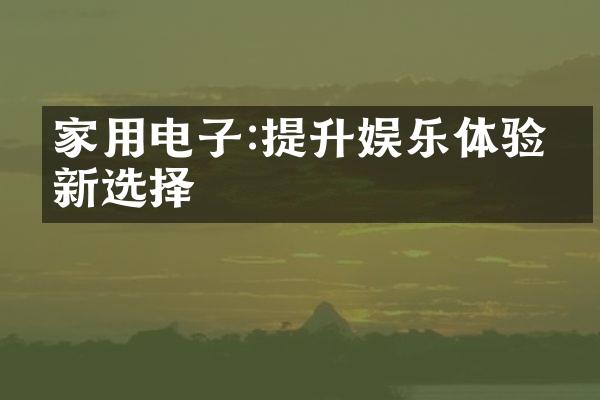 家用电子:提升娱乐体验的新选择