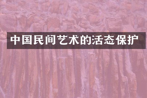 中国民间艺术的活态保护
