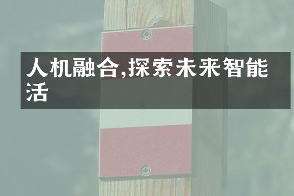 人机融合,探索未来智能生活