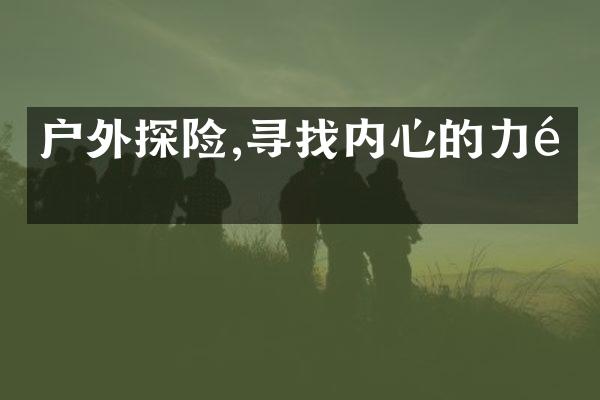 户外探险,寻找内心的力量