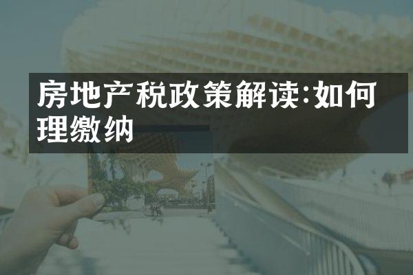 房地产税政策解读:如何合理缴纳