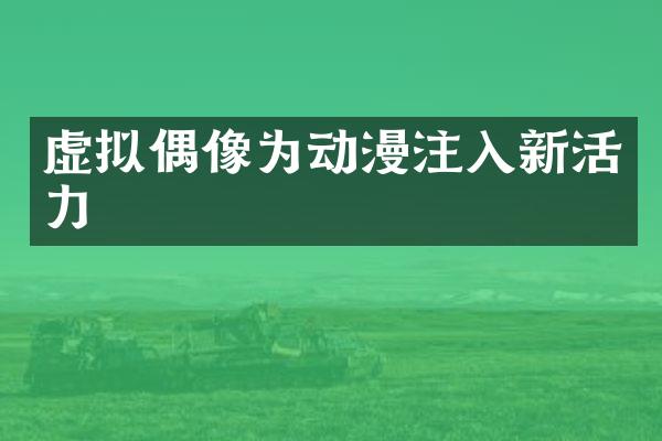虚拟偶像为动漫注入新活力
