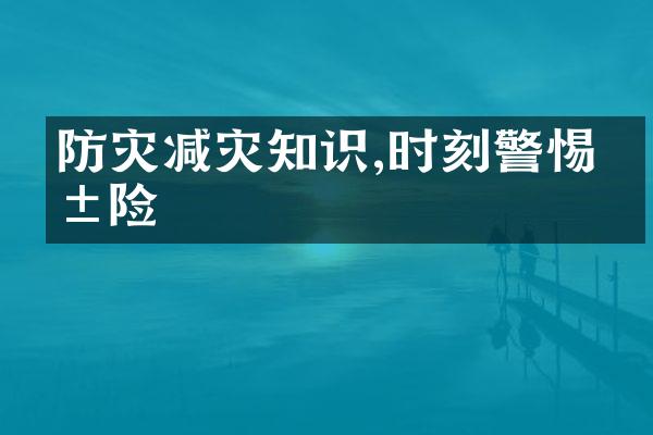 防灾减灾知识,时刻警惕危险