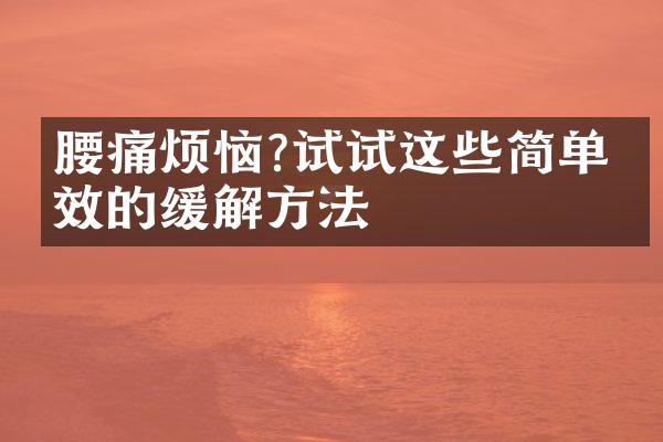 腰痛烦恼?试试这些简单有效的缓解方法