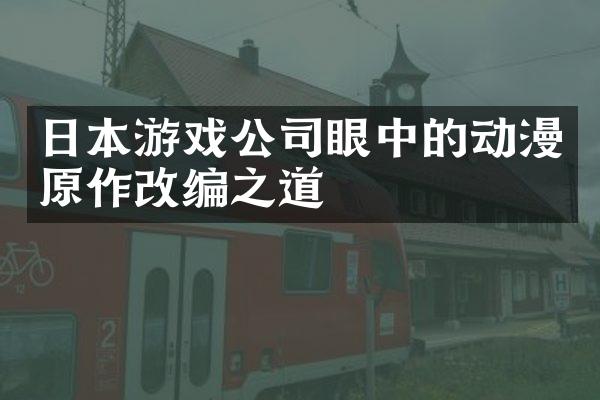 日本游戏公司眼中的动漫原作改编之道