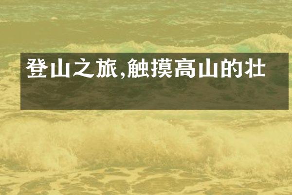 登山之旅,触摸高山的壮美