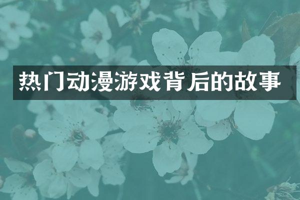 热门动漫游戏背后的故事