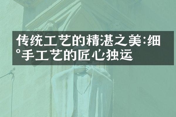 传统工艺的精湛之美:细数手工艺的匠心独运