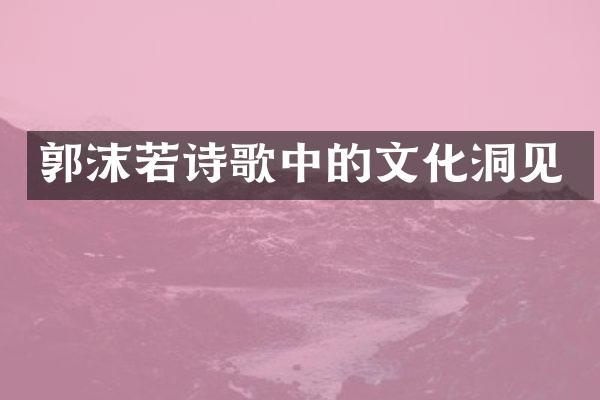 郭沫若诗歌中的文化洞见