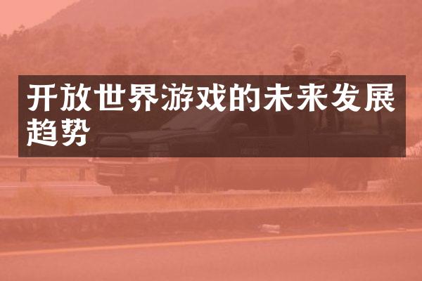 开放世界游戏的未来发展趋势