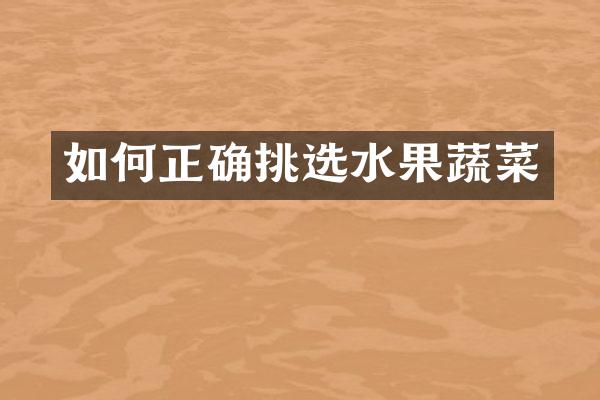 如何正确挑选水果蔬菜