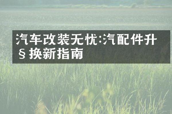 汽车改装无忧:汽配件升级换新指南