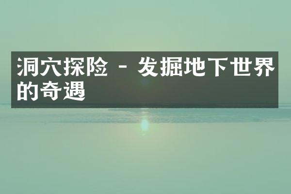 洞穴探险 - 发掘地下世界的奇遇