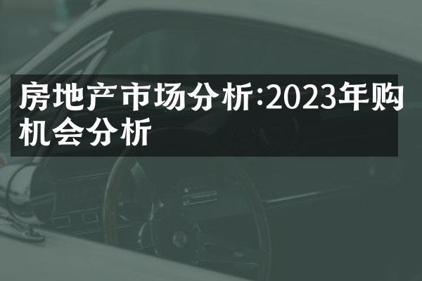 房地产市场分析:2023年购房机会分析
