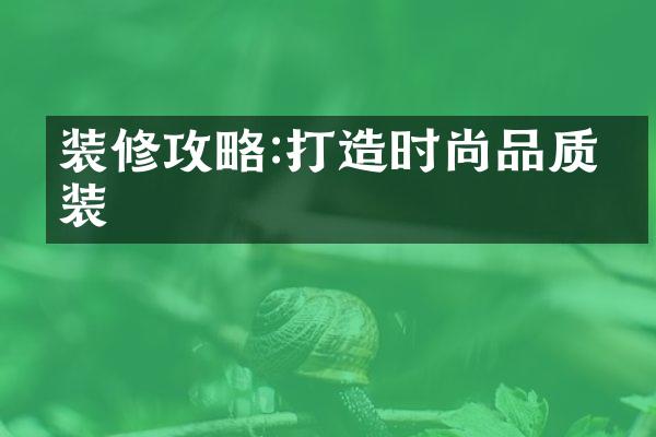 装修攻略:打造时尚品质家装
