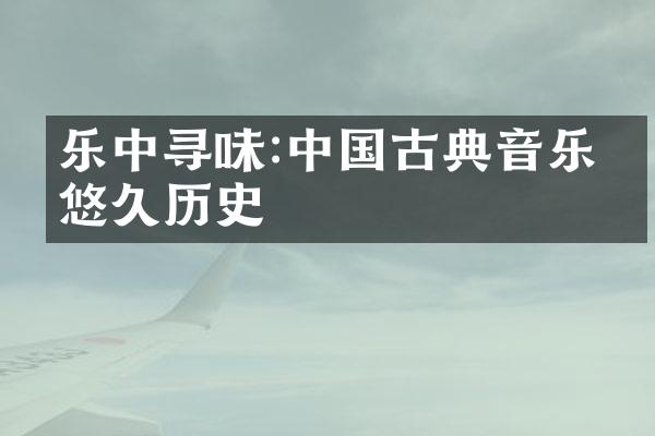 乐中寻味:中国古典音乐的悠久历史