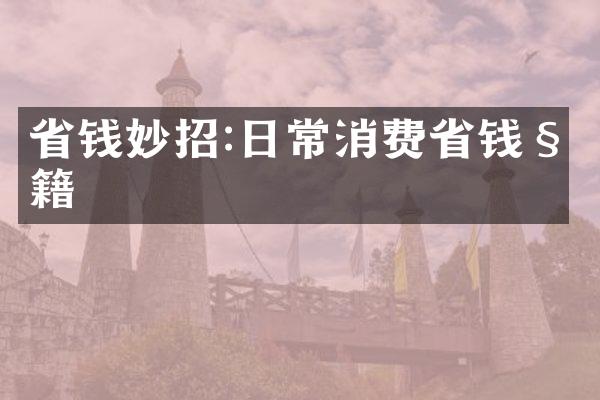 省钱妙招:日常消费省钱秘籍