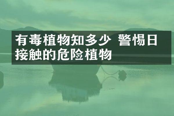 有毒植物知多少 警惕日常接触的危险植物