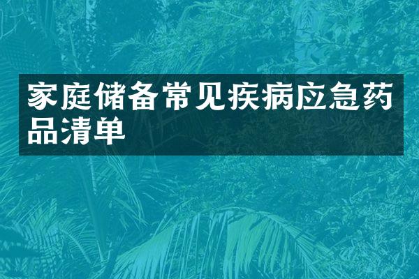 家庭储备常见疾病应急药品清单