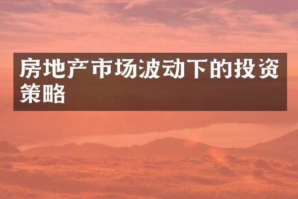 房地产市场波动下的投资策略