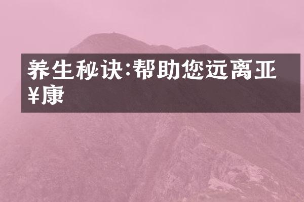 养生秘诀:帮助您远离亚健康