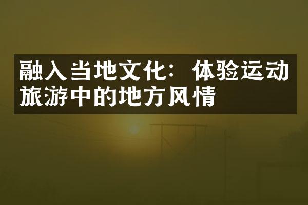 融入当地文化：体验运动旅游中的地方风情