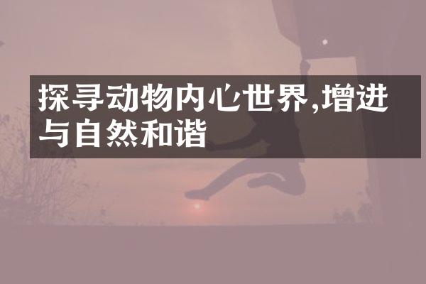 探寻动物内心世界,增进人与自然和谐
