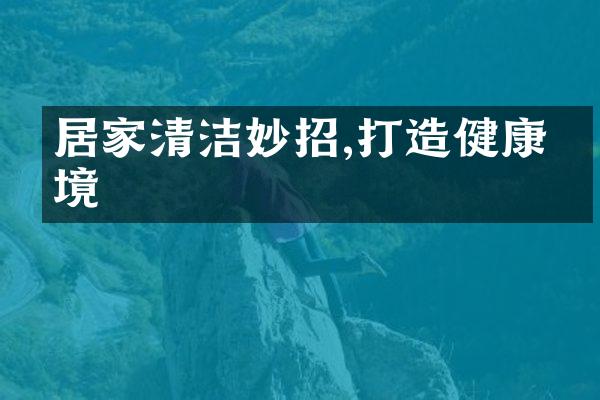 居家清洁妙招,打造健康环境