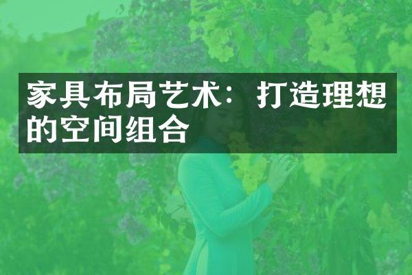 家具布局艺术：打造理想的空间组合