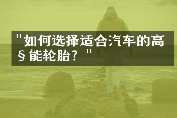 "如何选择适合汽车的高性能轮胎？"