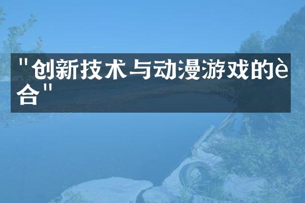"创新技术与动漫游戏的融合"